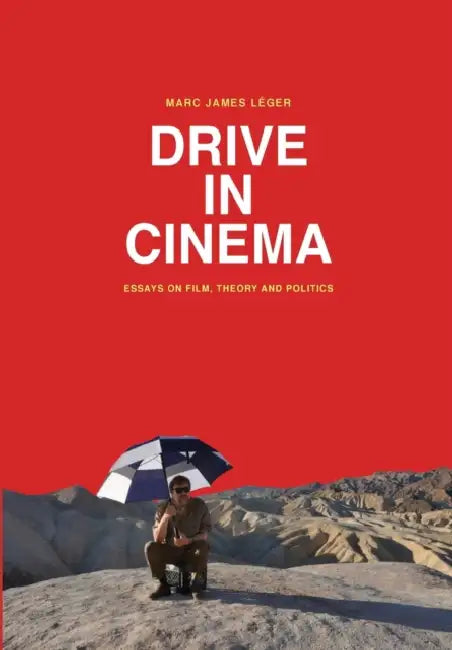 Drive in Cinema: Essays on Film, Theory and Politics by Marc James Léger