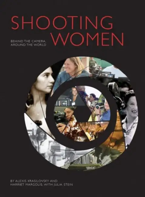 Shooting Women: Behind the Camera, Around the World by Harriet Margolis, Alexis Krasilovsky, Julia Stein