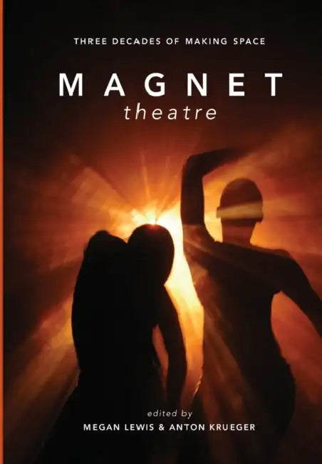 Magnet Theatre: Three Decades of Making Space by Megan Lewis, Anton Krueger