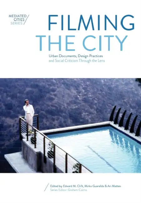 Filming the City: Urban Documents, Design Practices and Social Criticism through the Lens by Edward M. Clift, Mirko Guaralda, Ari Mattes