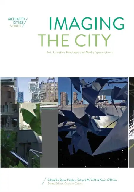 Imaging the City: Art, Creative Practices and Media Speculations by Steve Hawley, Edward Clift, Kevin O'Brien