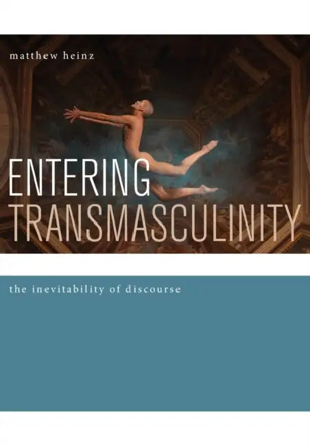 Entering Transmasculinity: The Inevitability of Discourse by Matthew Heinz
