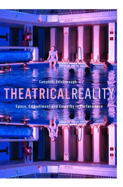 Theatrical Reality: Space, Embodiment and Empathy in Performance by Campbell Edinborough