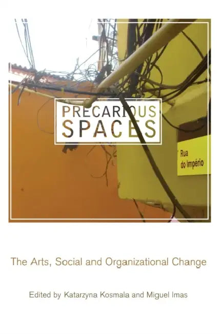 Precarious Spaces: The Arts, Social and Organizational Change by Katarzyna Kosmala, Miguel Imas