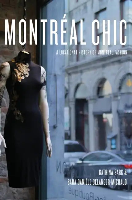 Montréal Chic: A Locational History of Montréal Fashion by Katrina Sark, Sara Danièle Bélanger-Michaud