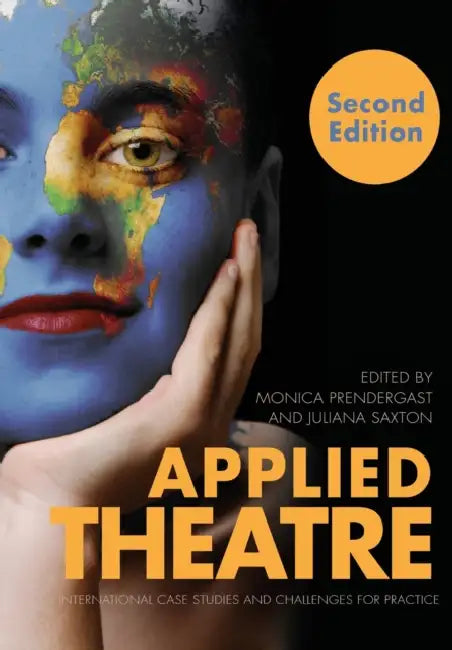 Applied Theatre: International Case Studies and Challenges for Practice by Monica Prendergast, Juliana Saxton