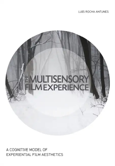 The Multisensory Film Experience: A Cognitive Model of Experiental Film Aesthetics by Luis Rocha Antunes, Michael Grabowski