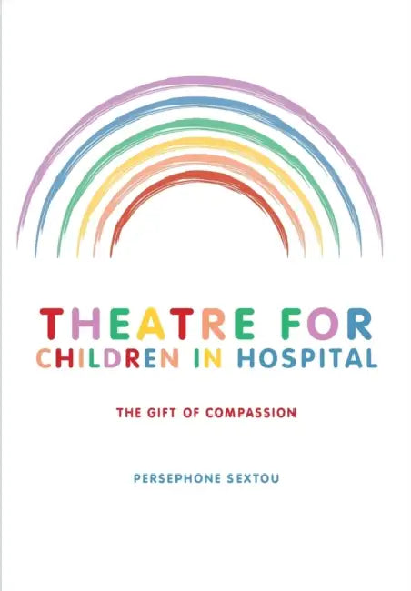 Theatre for Children in Hospital: The Gift of Compassion by Persephone Sextou