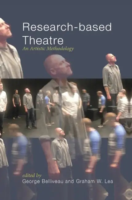 Research-based Theatre: An Artistic Methodology by George Belliveau, Graham W. Lea