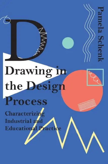 Drawing in the Design Process: Characterising Industrial and Educational Practice by Pamela Schenk
