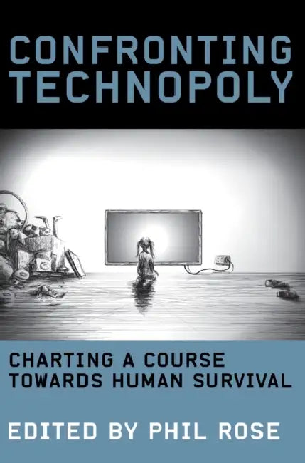 Confronting Technopoly: Charting a Course Towards Human Survival by Phil Rose