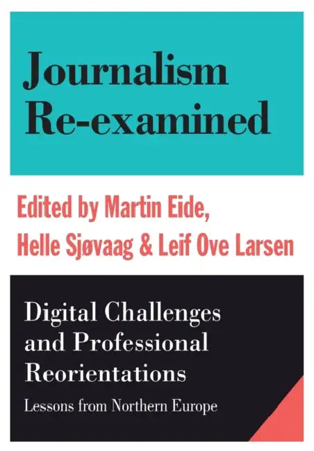 Journalism Re-examined: Digital Challenges and Professional Orientations (Lessons from Northern Europe) by Martin Eide, Leif Ove Larsen, Helle Sjøvaag