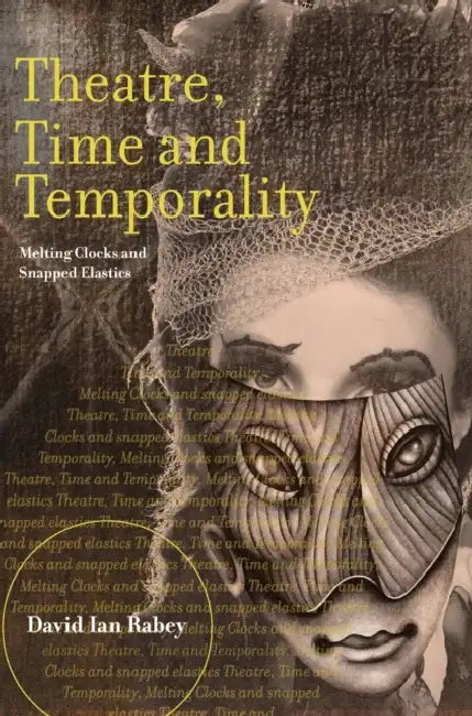 Theatre, Time and Temporality: Melting Clocks and Snapped Elastics by David Ian Rabey