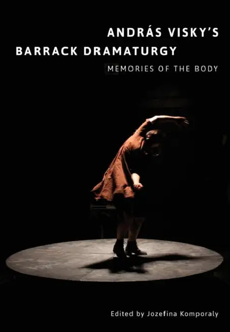 András Visky's Barrack Dramaturgy: Memories of the Body: Memories of the Body by Jozefina Komporaly, Patrick Duggan
