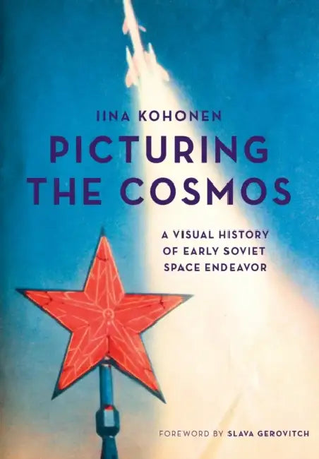 Picturing the Cosmos: A Visual History of Early Soviet Space Endeavor by Iina Kohonen
