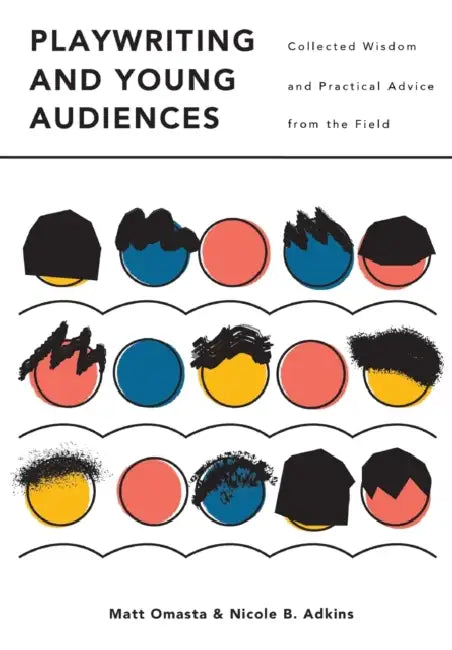 Playwriting and Young Audiences: Collected Wisdom and Practical Advice from the Field by Nicole Adkins, Matthew Omasta
