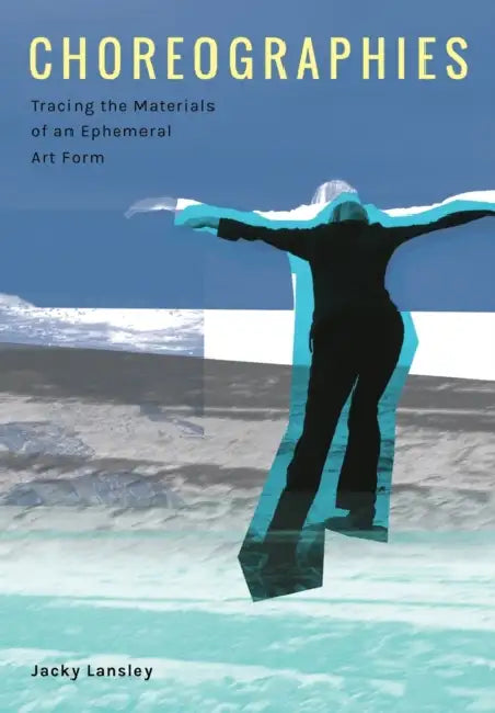 Choreographies: Tracing the Materials of an Ephemeral Art Form by Jacky Lansley