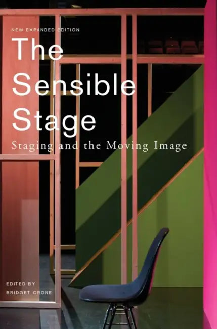 The Sensible Stage: Staging and the Moving Image by Bridget Crone