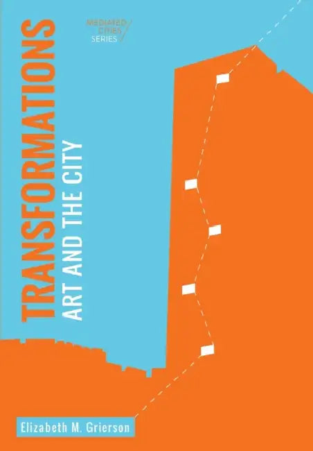 Transformations: Art and the City by Elizabeth Grierson, Graham Cairns