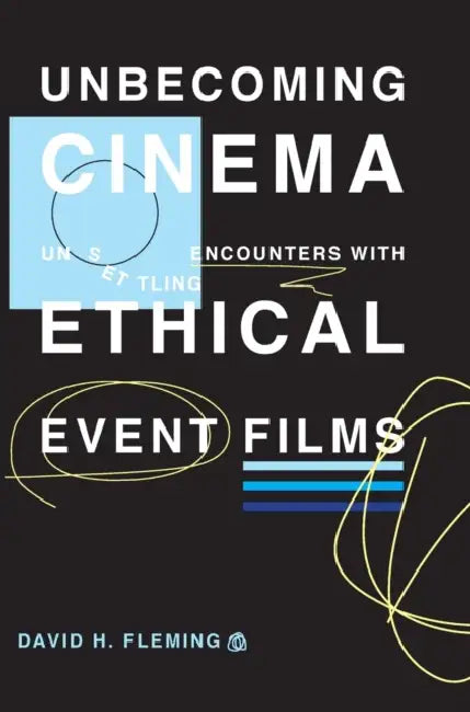 Unbecoming Cinema: Unsettling Encounters with Ethical Event Films by David H. Fleming