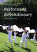 Performing Revolutionary: Art, Action, Activism by Nicole Garneau, Anne Cushwa