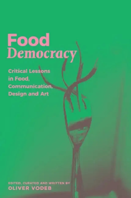 Food Democracy: Critical Lessons in Food, Communication, Design and Art by Oliver Vodeb