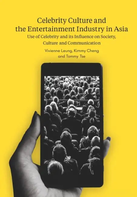 Celebrity Culture and the Entertainment Industry in Asia: Use of Celebrity and its Influence on Society, Culture and Communication by Vivienne Leung, Kimmy Cheng, Tommy Tse