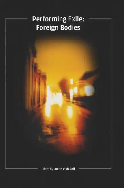 Performing Exile: Foreign Bodies by Judith Rudakoff
