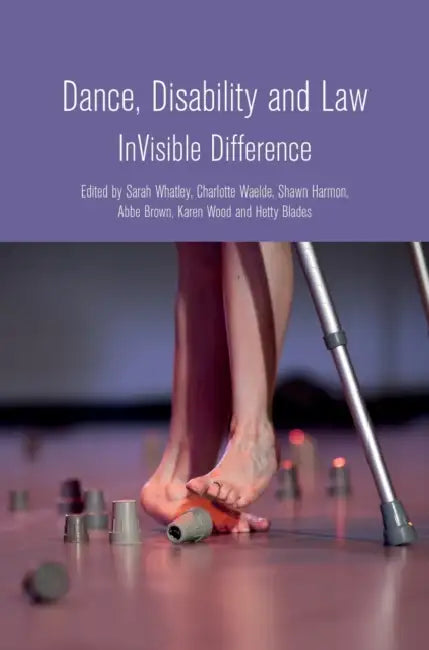 Dance, Disability and Law: InVisible Difference by Sarah Whatley, Charlotte Waelde, Shawn Harmon