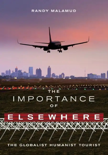 The Importance of Elsewhere: The Globalist Humanist Tourist by Randy Malamud