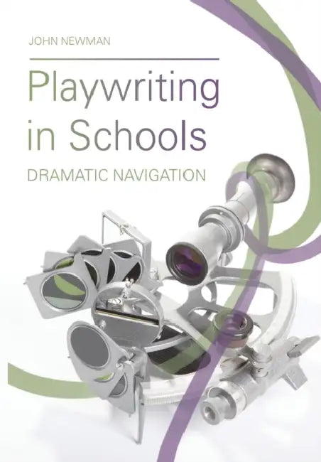 Playwriting in Schools: Dramatic Navigation by John Newman