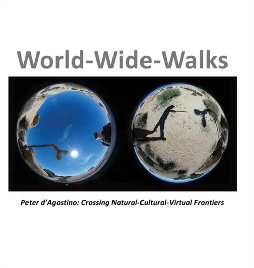 World-Wide-Walks: Peter d'Agostino: Crossing Natural-Cultural-Virtual Frontiers by Peter D'Agostino, David Tafler, Kristine Stiles