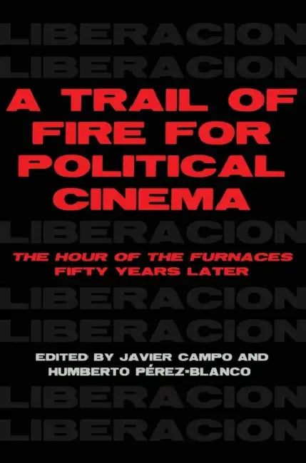 A Trail of Fire for Political Cinema: The Hour of the Furnaces Fifty Years Later by Javier Campo, Humberto Perez-Blanco