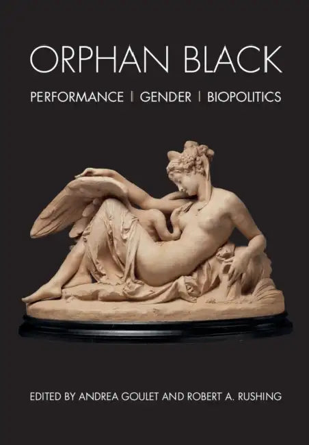 Orphan Black: Performance, Gender, Biopolitics by Andrea Goulet, Robert A. Rushing
