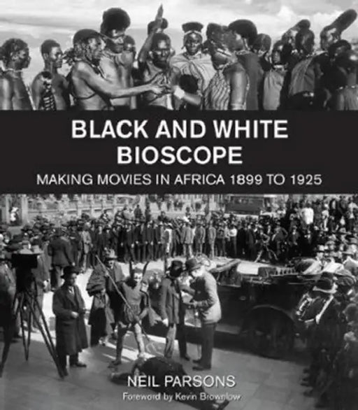 Black and White Bioscope: Making Movies in Africa 1899 to 1925 by Neil Parsons