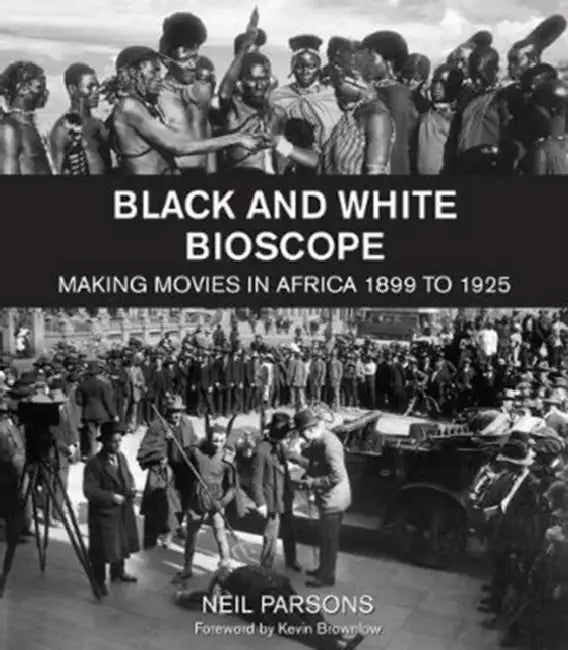 Black and White Bioscope: Making Movies in Africa 1899 to 1925 by Neil Parsons