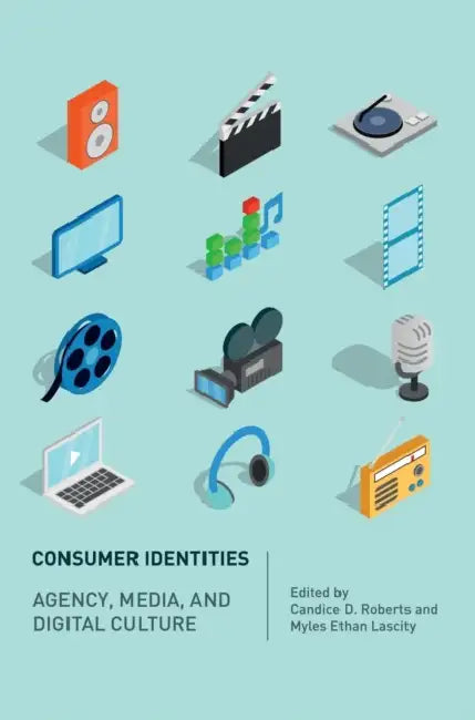 Consumer Identities: Agency, Media and Digital Culture by Candice D. Roberts, Myles Ethan Lascity