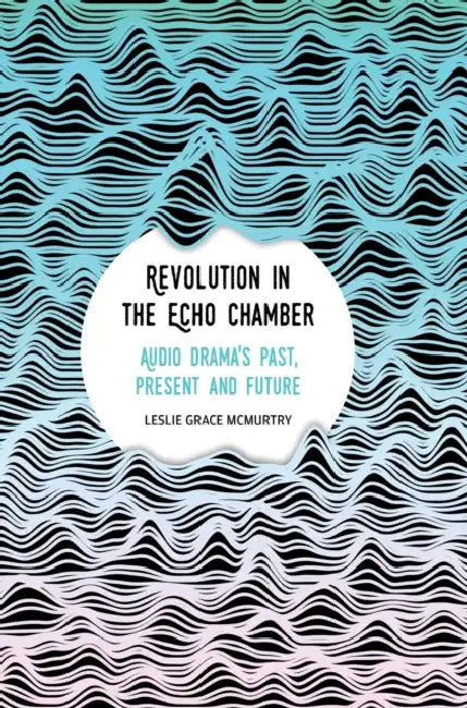 Revolution in the Echo Chamber: Audio Drama's Past, Present and Future by Leslie Grace McMurtry