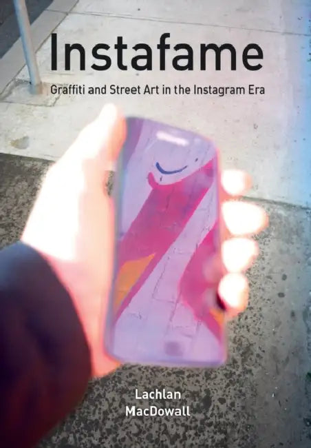 Instafame: Graffiti and Street Art in the Instagram Era by Lachlan Macdowall