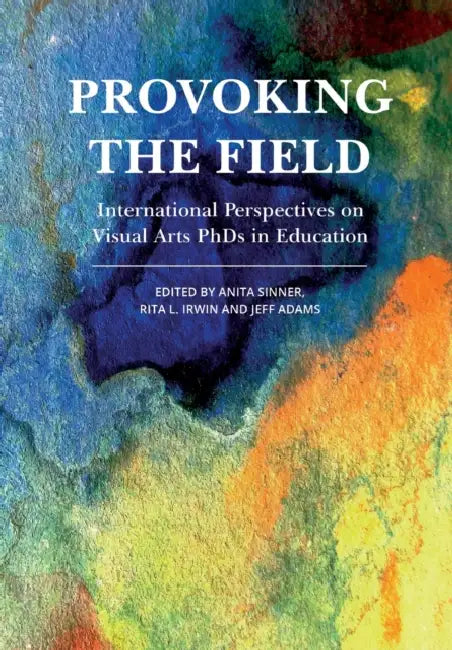 Provoking the Field: International Perspectives on Visual Arts PhDs in Education by Anita Sinner, Rita L. Irwin, Jeff Adams