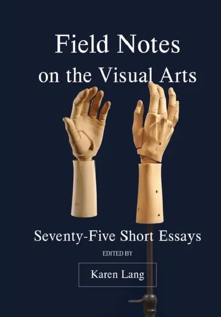 Field Notes on the Visual Arts: Seventy-Five Short Essays by Karen Lang