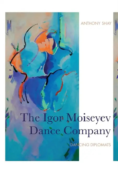 The Igor Moiseyev Dance Company: Dancing Diplomats by Anthony Shay