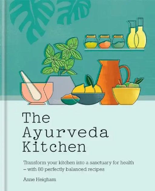The Ayurveda Kitchen: Transform Your Kitchen Into a Sanctuary for Health - With 80 Perfectly Balanced Recipes by Anne Heigham
