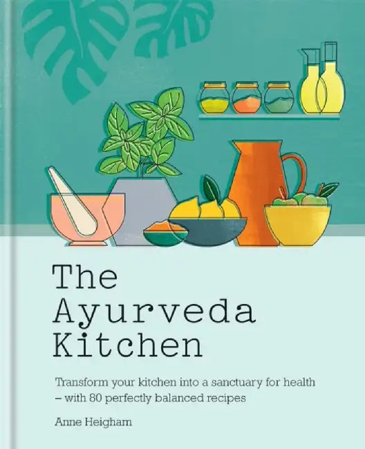 The Ayurveda Kitchen: Transform Your Kitchen Into a Sanctuary for Health - With 80 Perfectly Balanced Recipes by Anne Heigham