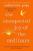 The Unexpected Joy of the Ordinary by Catherine Gray
