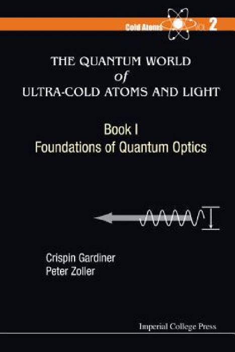 Quantum World of Ultra-Cold Atoms and Light, the - Book I: Foundations of Quantum Optics by Crispin W. Gardiner, Peter Zoller