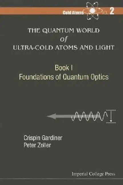 Quantum World of Ultra-Cold Atoms and Light, the - Book I: Foundations of Quantum Optics by Gardiner, Crispin W.
