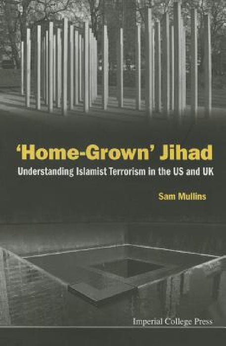 'Home-Grown' Jihad: Understanding Islamist Terrorism in the Us and UK by Samuel John Mullins