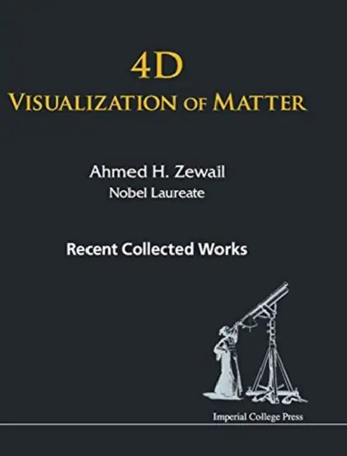 4D Visualization of Matter: Recent Collected Works of Ahmed H Zewail, Nobel Laureate by Ahmed H. Zewail