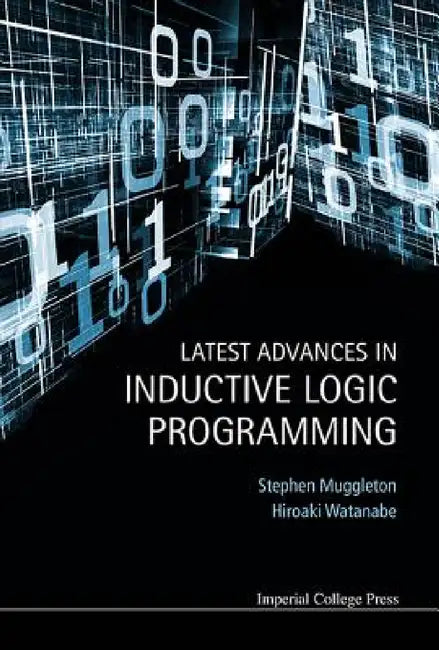 Latest Advances in Inductive Logic Programming by Stephen Muggleton, Hiroaki Watanabe